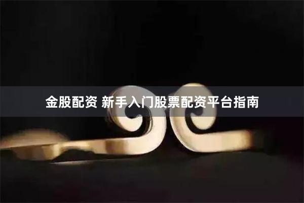 金股配资 新手入门股票配资平台指南