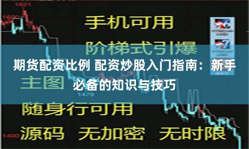 期货配资比例 配资炒股入门指南：新手必备的知识与技巧