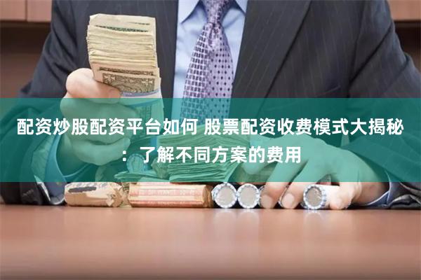 配资炒股配资平台如何 股票配资收费模式大揭秘：了解不同方案的费用