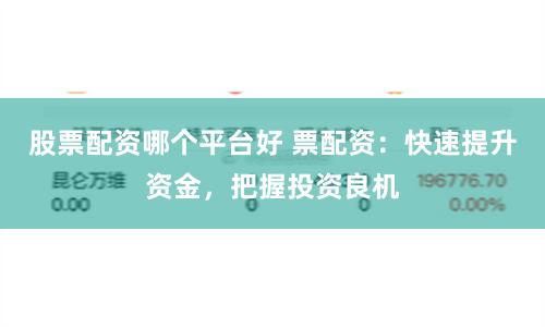 股票配资哪个平台好 票配资：快速提升资金，把握投资良机