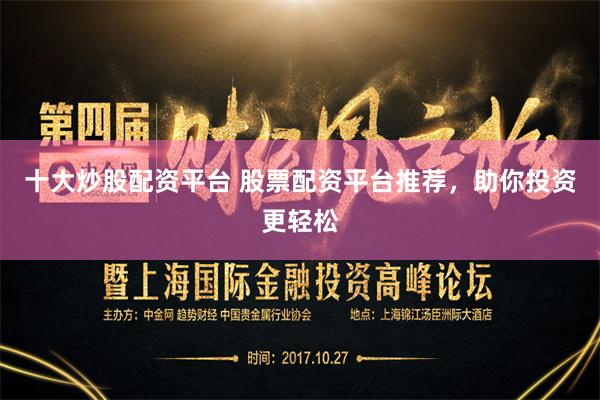 十大炒股配资平台 股票配资平台推荐，助你投资更轻松