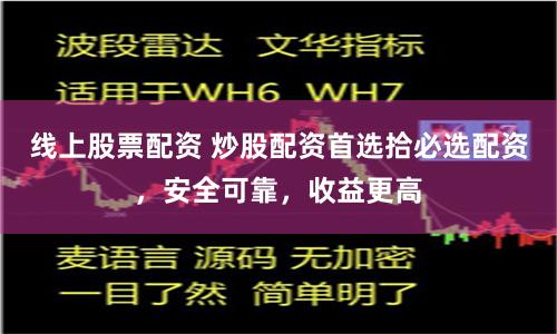 线上股票配资 炒股配资首选拾必选配资，安全可靠，收益更高