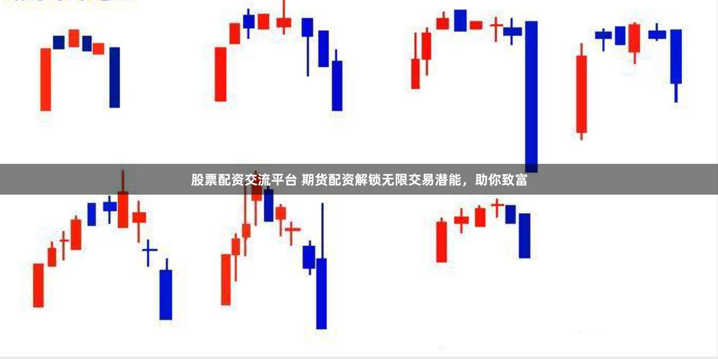 股票配资交流平台 期货配资解锁无限交易潜能，助你致富