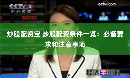 炒股配资宝 炒股配资条件一览：必备要求和注意事项