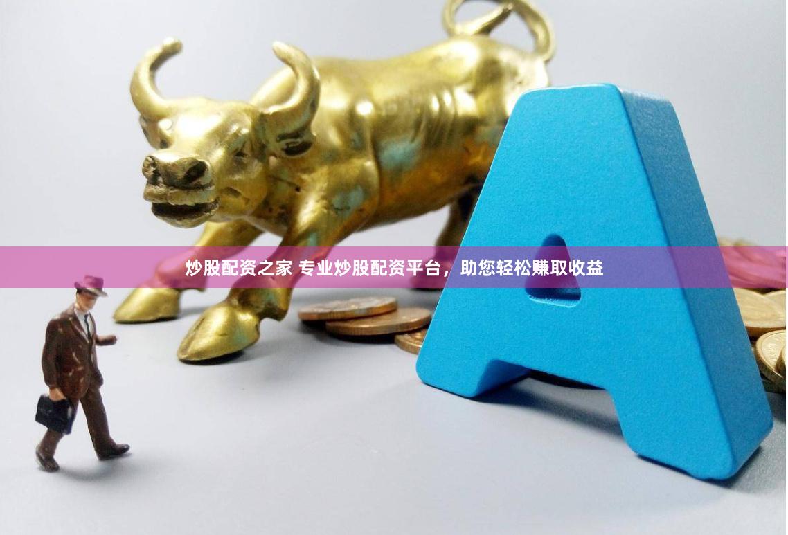 炒股配资之家 专业炒股配资平台，助您轻松赚取收益