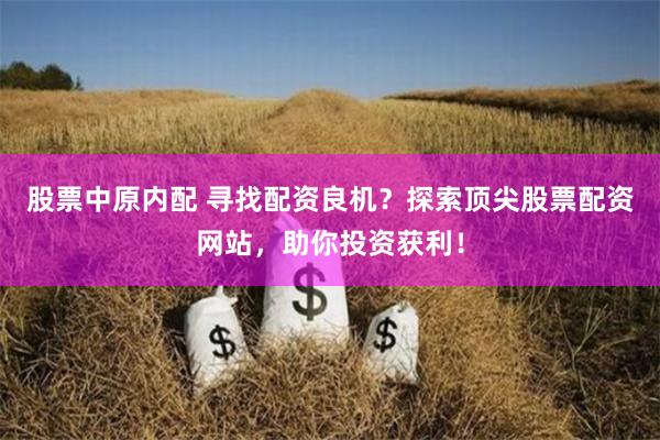 股票中原内配 寻找配资良机？探索顶尖股票配资网站，助你投资获利！
