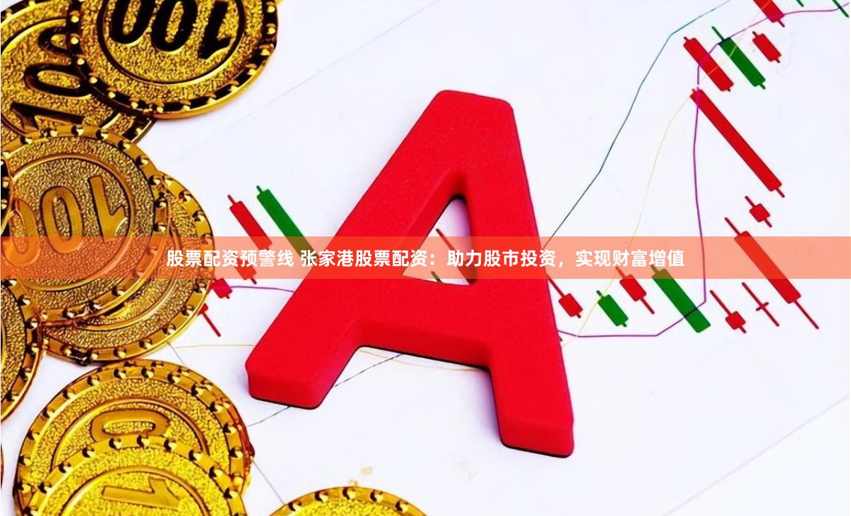 股票配资预警线 张家港股票配资：助力股市投资，实现财富增值