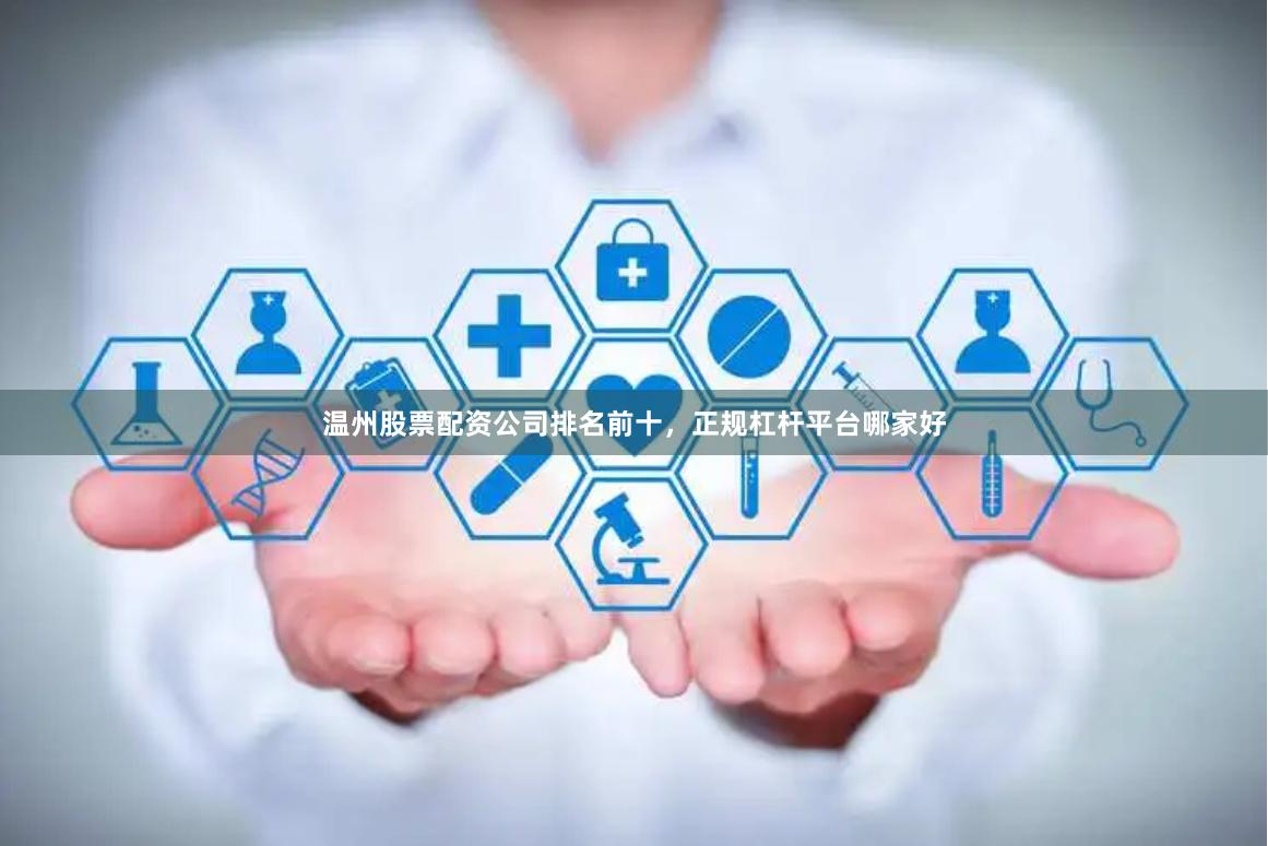 温州股票配资公司排名前十，正规杠杆平台哪家好