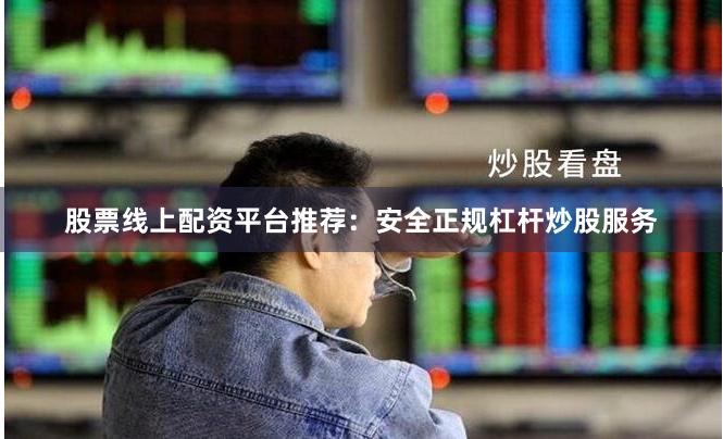 股票线上配资平台推荐：安全正规杠杆炒股服务