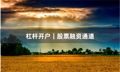 杠杆开户｜股票融资通道