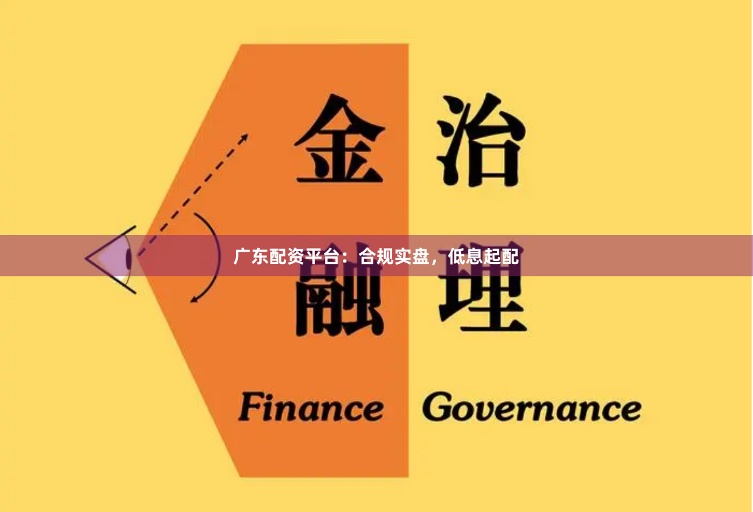 广东配资平台：合规实盘，低息起配