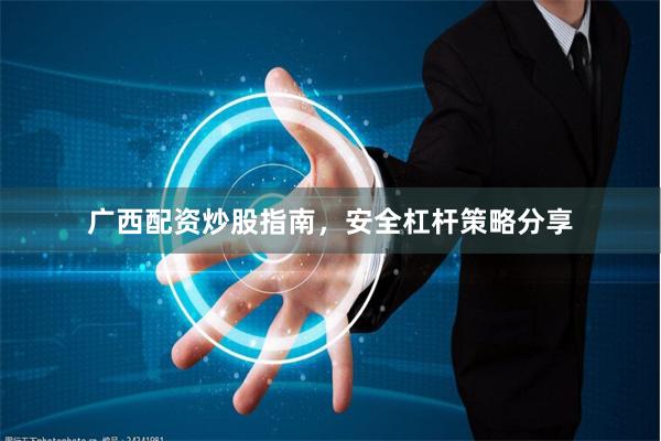 广西配资炒股指南，安全杠杆策略分享