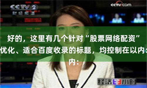 好的，这里有几个针对“股票网络配资”优化、适合百度收录的标题，均控制在以内：