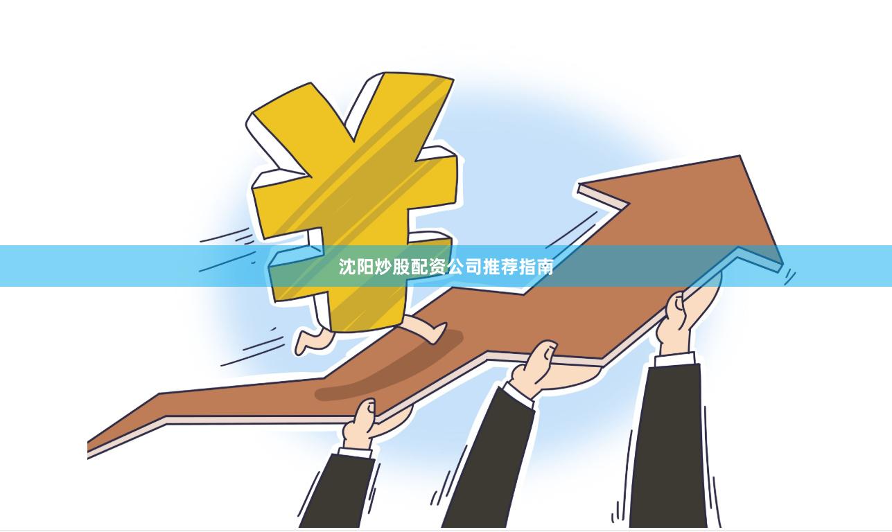 沈阳炒股配资公司推荐指南