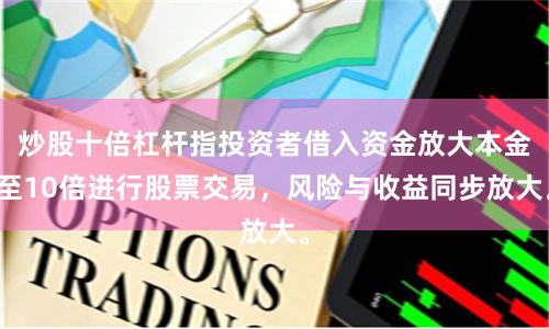 炒股十倍杠杆指投资者借入资金放大本金至10倍进行股票交易，风险与收益同步放大。