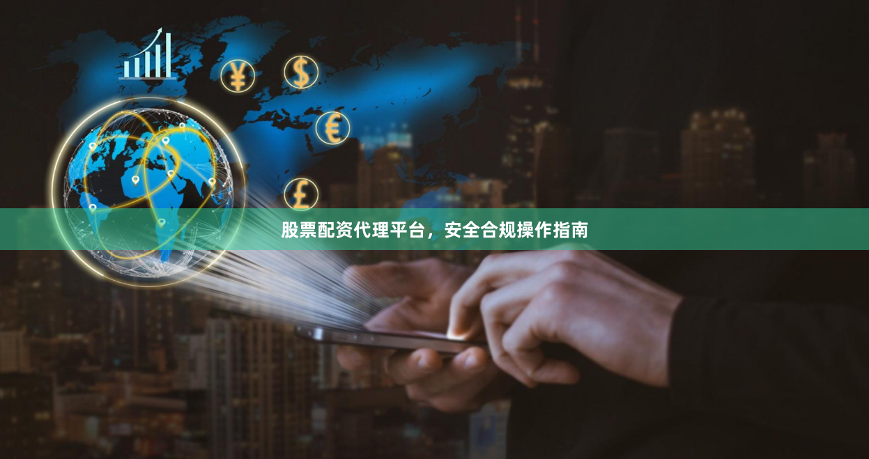 股票配资代理平台，安全合规操作指南